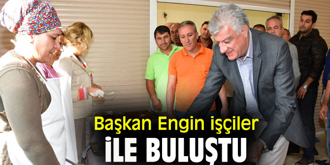 Başkan Engin işçiler ile buluştu.