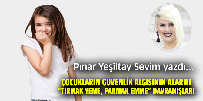 ÇOCUKLARIN GÜVENLİK ALGISININ ALARMI “TIRMAK YEME, PARMAK EMME” DAVRANIŞLARI