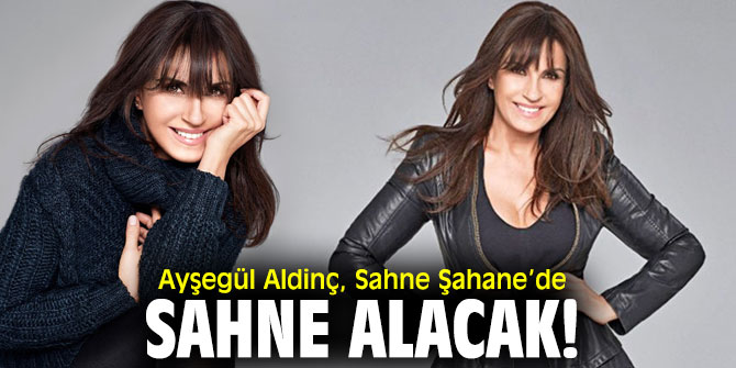 Ayşegül Aldinç, Sahne Şahane’de sahne alacak!