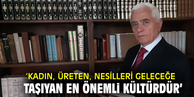 ‘Kadın, Üreten, Nesilleri Geleceğe Taşıyan En Önemli Kültürdür’