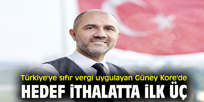 Türkiye'ye sıfır vergi uygulayan Güney Kore'de hedef ithalatta ilk üç