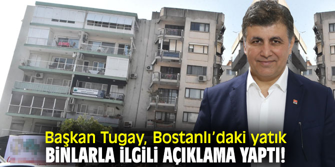 Başkan Tugay, Bostanlı’daki yatık binalarla ilgili açıklama yaptı!