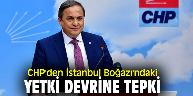 CHP'li Torun'dan İstanbul Boğazı'nda yapılmak istenen yetki devrine eleştiri!