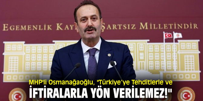 MHP'li Osmanağaoğlu, "Türkiye’ye Tehditlerle ve İftiralarla Yön Verilemez!"