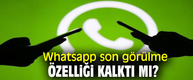 Whatsapp son görülme özelliği kalktı mı?