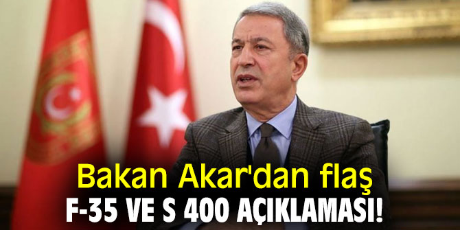 Bakan Akar'dan flaş F-35 ve S 400 açıklaması!