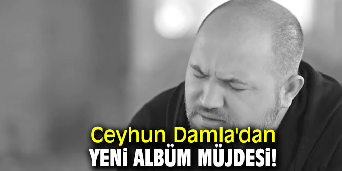 Ceyhun Damla'dan yeni albüm müjdesi!