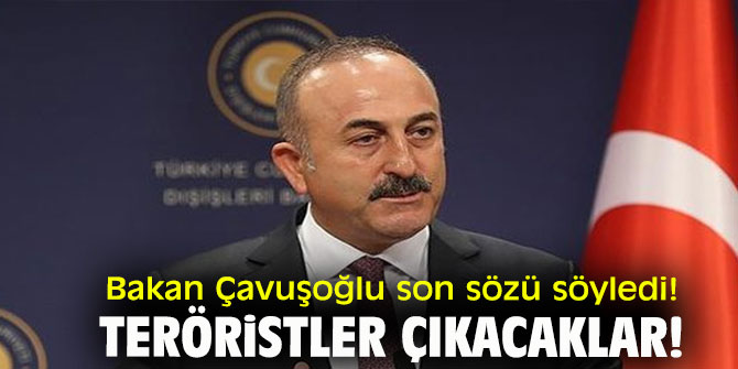Bakan Çavuşoğlu son sözü söyledi! Teröristler çıkacaklar!