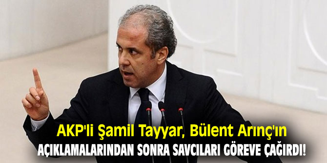 AKP'li Şamil Tayyar, Bülent Arınç'ın açıklamalarından sonra savcıları göreve çağırdı!