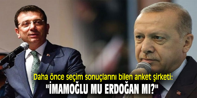 Daha önce seçim sonuçlarını bilen anket şirketi: "İmamoğlu mu Erdoğan mı?"