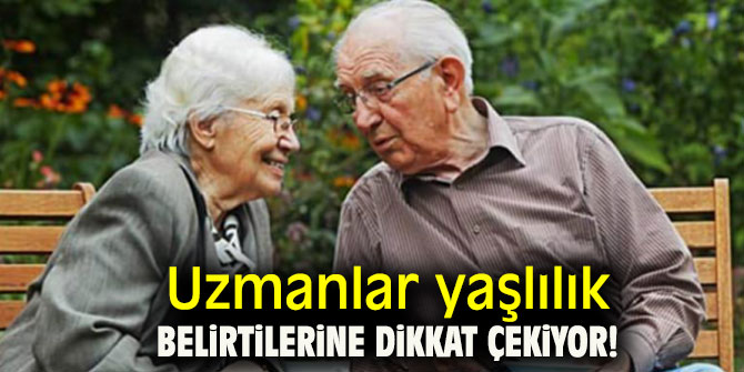 Uzmanlar yaşlılık belirtilerine dikkat çekiyor!
