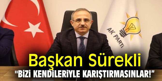 Başkan Sürekli '' “Bizi kendileriyle karıştırmasınlar!”