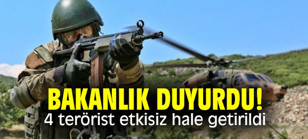 Bakanlık duyurdu! 4 terörist etkisiz hale getirildi