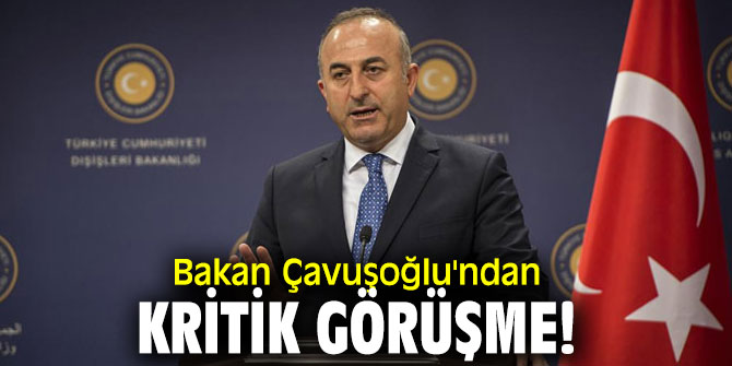 Bakan Çavuşoğlu'ndan kritik görüşme!