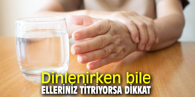 Dinlenirken bile elleriniz titriyorsa dikkat!