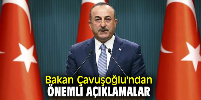 Bakan Çavuşoğlu'ndan önemli açıklamalar