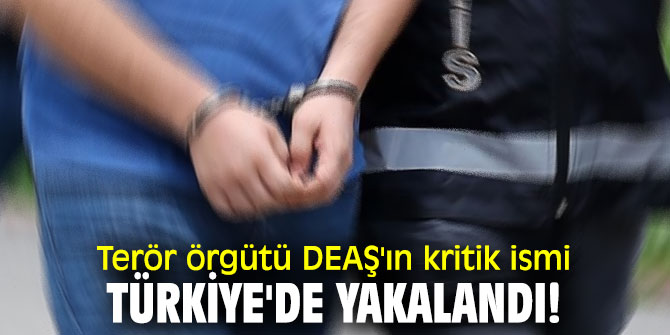 Terör örgütü DEAŞ'ın kritik ismi yakalandı