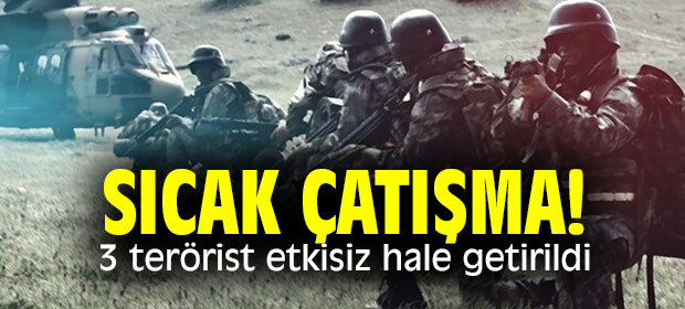 Sıcak çatışma! 3 terörist etkisiz hale getirildi
