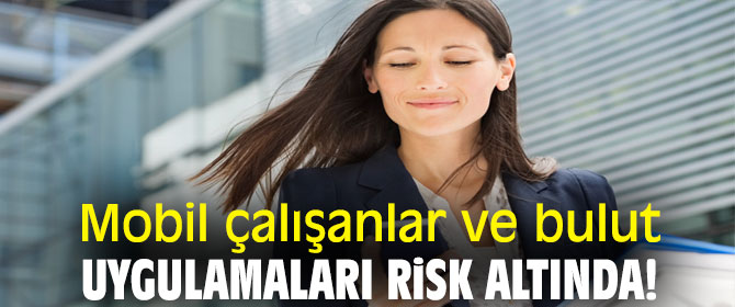 Mobil çalışanlar ve bulut uygulamaları risk altında!