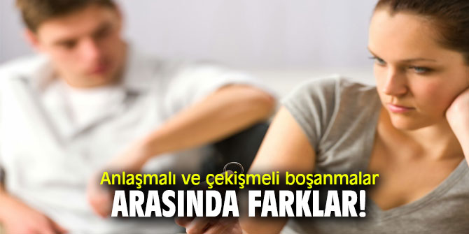Anlaşmalı ve çekişmeli boşanmalar arasında farklar!