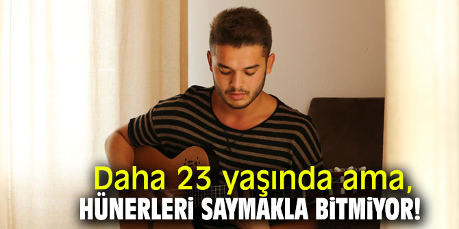 Daha 23 yaşında ama, hünerleri saymakla bitmiyor!