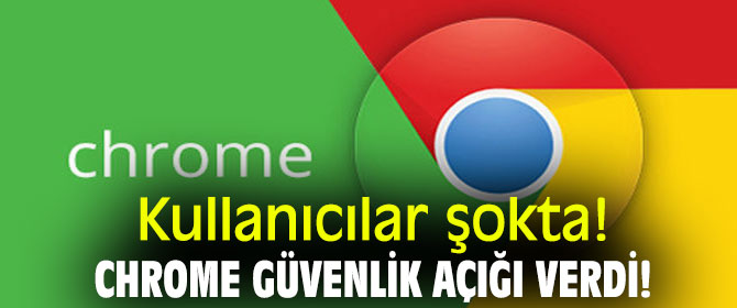 Kullanıcılar şokta! Chrome güvenlik açığı verdi!