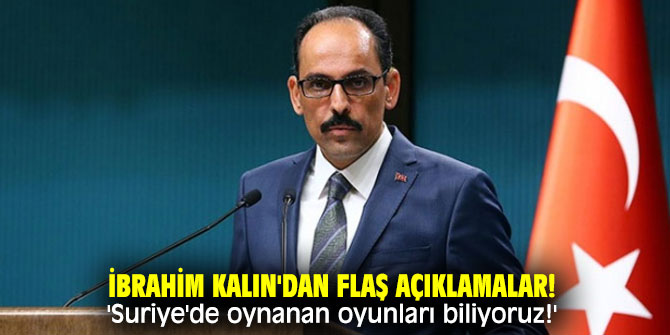İbrahim Kalın'dan flaş açıklamalar! 'Suriye'de oynanan oyunları biliyoruz!