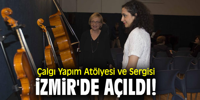 Çalgı Yapım Atölyesi ve Sergisi, İzmir'de açıldı!