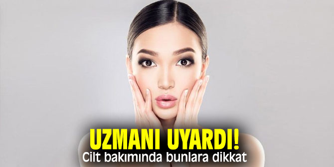 Uzmanı uyardı! Cilt bakımında bunlara dikkat