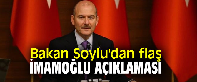 İçişleri Bakanı Süleyman Soylu'dan flaş İmamoğlu açıklaması