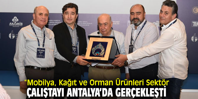 “Mobilya, Kağıt ve Orman Ürünleri Sektör Çalıştayı” Antalya’da gerçekleşti