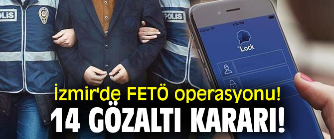 İzmir'de FETÖ operasyonu! 14 gözaltı kararı!