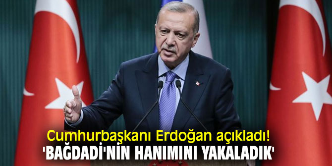 Cumhurbaşkanı Erdoğan açıkladı! 'Bağdadi'nin hanımını yakaladık'