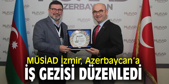 MÜSİAD İzmir heyeti Azerbaycan’a Ticari ve Kültürel İş Gezisi Programı gerçekleştirdi!