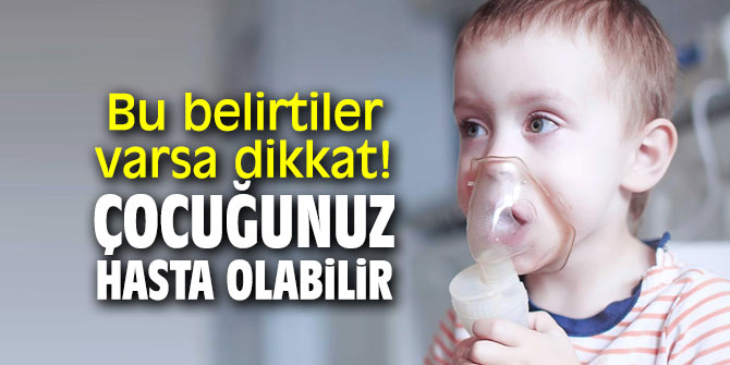 Bu belirtiler varsa dikkat! Çocuğunuz hasta olabilir
