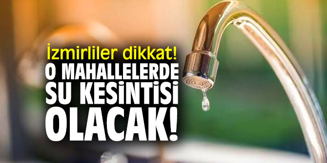 İzmirliler dikkat! O mahallelerde su kesintisi olacak!