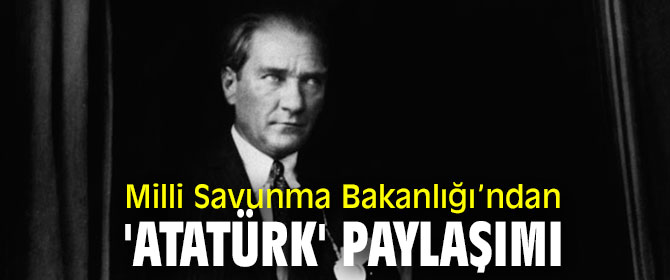 Milli Savunma Bakanlığı’ndan 'Atatürk' paylaşımı