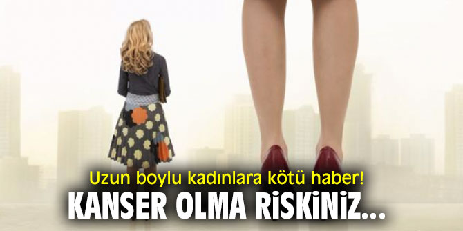 Uzun boylu kadınlar dikkat! Kanser olma riskiniz...
