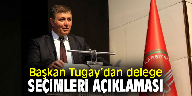 Başkan Tugay’dan flaş delege seçimleri açıklaması