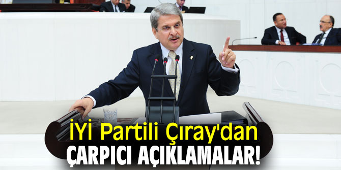 İYİ Partili Çıray'dan çarpıcı açıklamalar!