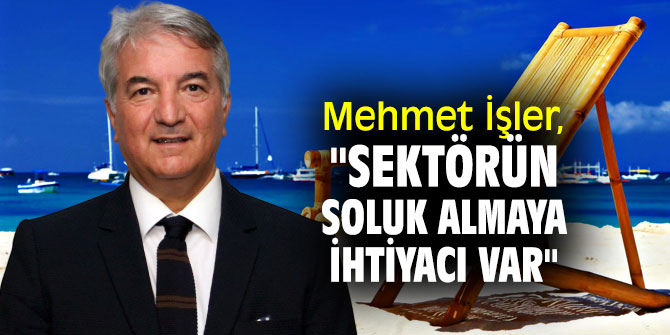 Mehmet İşler, turizm sektörünün sorunlarına dikkat çekti!