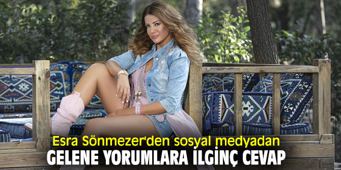 Esra Sönmezer'den sosyal medyadan gelene yorumlara ilginç cevap