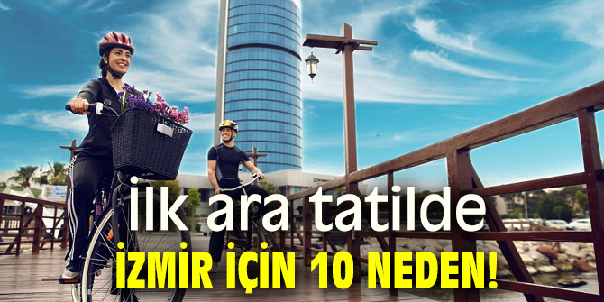 İlk ara tatilde İzmir için 10 neden!
