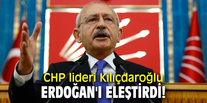 CHP lideri Kılıçdaroğlu, Erdoğan'ı eleştirdi!