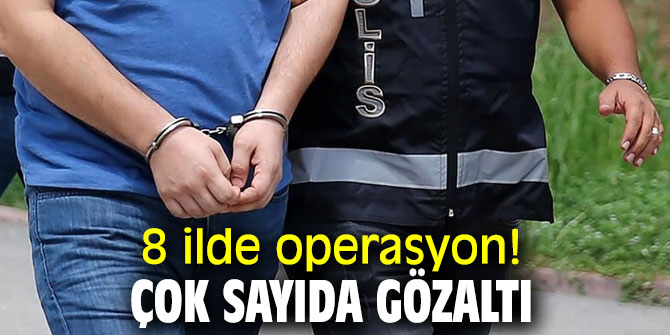 8 ilde eş zamanlı operasyon! 55 gözaltı kararı