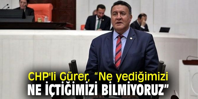 CHP'li Gürer, Gıda Güvenliğine dikkat çekti!