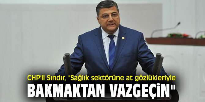CHP'li Sındır, "Sağlık sektörüne at gözlükleriyle bakmaktan vazgeçin"