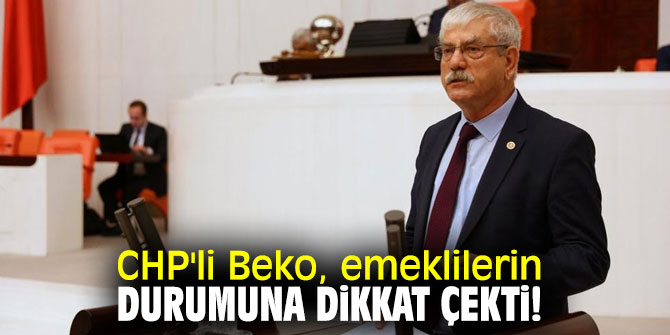 CHP'li Beko, emeklilerin durumuna dikkat çekti!
