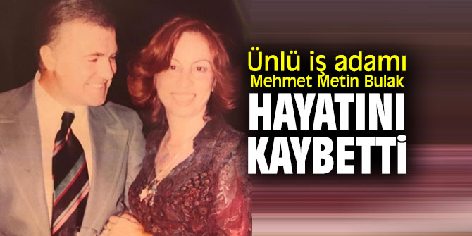 Mehmet Metin Bulak hayatını kaybetti