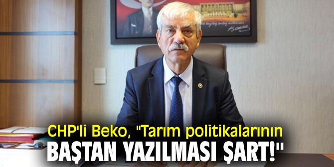 CHP'li Beko, tarım politikalarını eleştirdi!